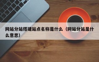 咸阳网站分站搭建站点名称是什么（网站分站是什么意思）