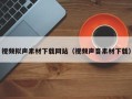 咸阳视频拟声素材下载网站（视频声音素材下载）