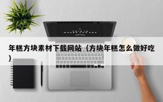 咸阳年糕方块素材下载网站（方块年糕怎么做好吃）