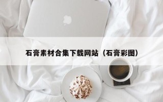 咸阳石膏素材合集下载网站（石膏彩图）