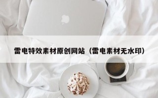 咸阳雷电特效素材原创网站（雷电素材无水印）