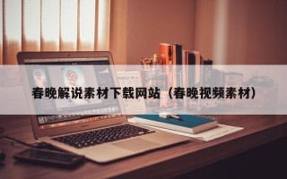 咸阳春晚解说素材下载网站（春晚视频素材）
