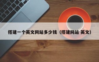 咸阳搭建一个英文网站多少钱（搭建网站 英文）