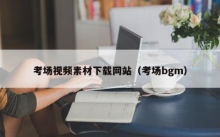 咸阳考场视频素材下载网站（考场bgm）
