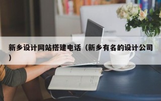 咸阳新乡设计网站搭建电话（新乡有名的设计公司）