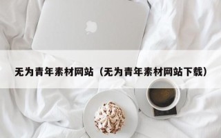 咸阳无为青年素材网站（无为青年素材网站下载）
