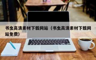 咸阳书虫高清素材下载网站（书虫高清素材下载网站免费）