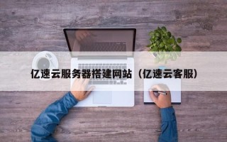 咸阳亿速云服务器搭建网站（亿速云客服）