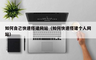 咸阳如何自己快速搭建网站（如何快速搭建个人网站）