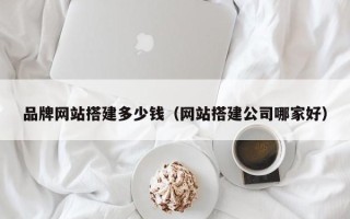咸阳品牌网站搭建多少钱（网站搭建公司哪家好）